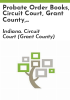 Probate_Order_books__Circuit_Court__Grant_County__Indiana__1847-1912