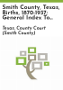 Smith_County__Texas__births__1870-1937__general_index_to_marriages__1848-1975__marriages__1848-1951___deaths__1910-1967