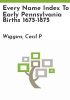 Every_Name_Index_to_Early_Pennsylvania_Births_1675-1875